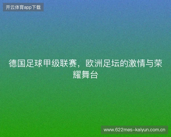 德国足球甲级联赛，欧洲足坛的激情与荣耀舞台